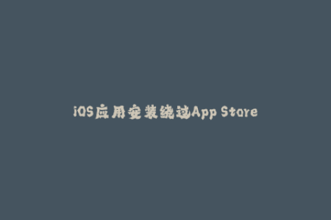 iOS应用安装绕过App Store的最新技巧