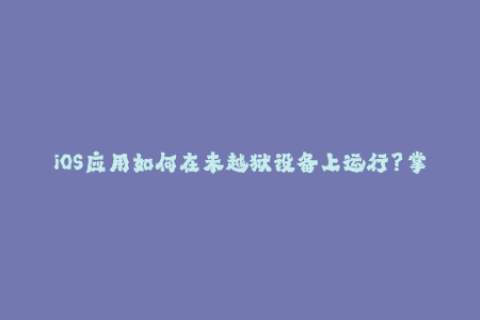 iOS应用如何在未越狱设备上运行？掌握苹果签名技巧成为关键