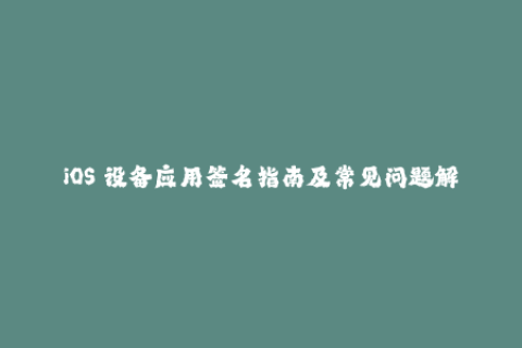 iOS 设备应用签名指南及常见问题解答 – 全面了解苹果签名