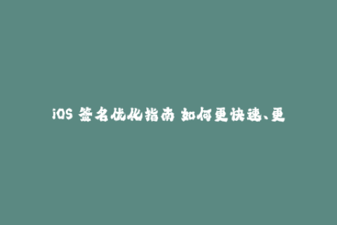 iOS 签名优化指南 如何更快速、更顺利地完成苹果签名