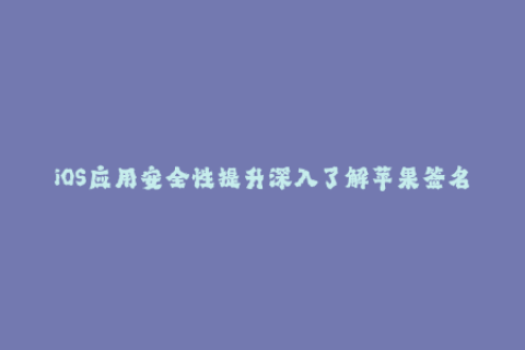 iOS应用安全性提升深入了解苹果签名机制