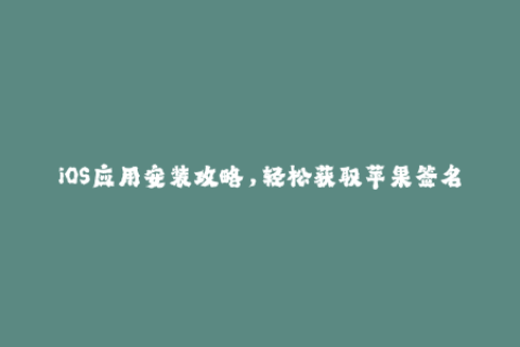 iOS应用安装攻略，轻松获取苹果签名。