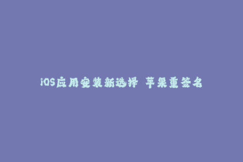 iOS应用安装新选择——苹果重签名