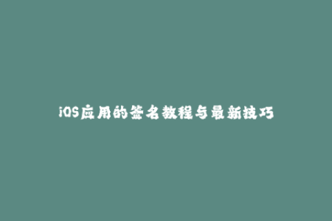 iOS应用的签名教程与最新技巧