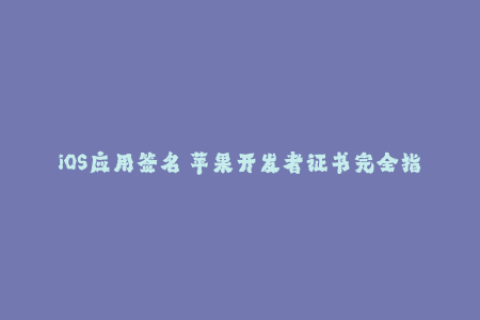 iOS应用签名 苹果开发者证书完全指南