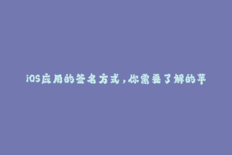 iOS应用的签名方式，你需要了解的苹果签名知识