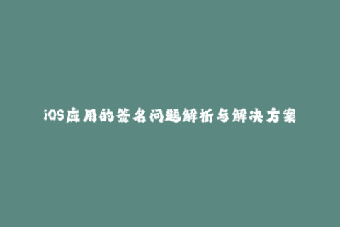 iOS应用的签名问题解析与解决方案