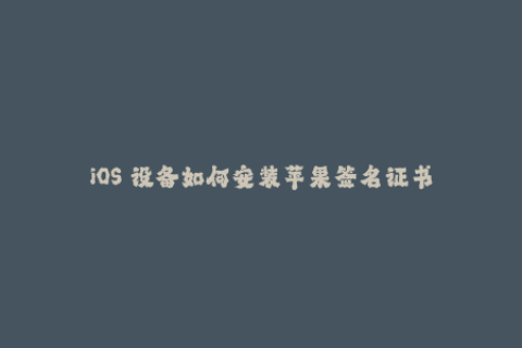 iOS 设备如何安装苹果签名证书