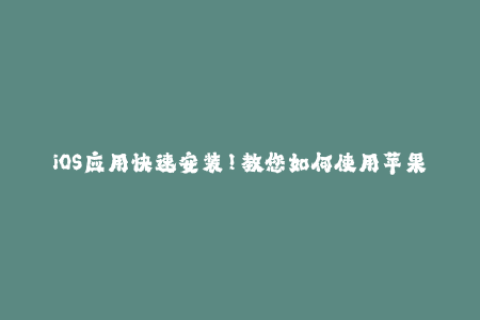 iOS应用快速安装！教您如何使用苹果签名