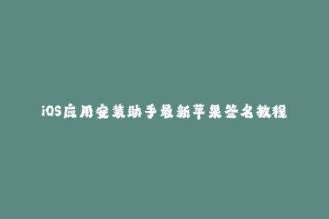 iOS应用安装助手最新苹果签名教程