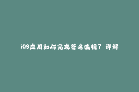 iOS应用如何完成签名流程？——详解苹果签名流程