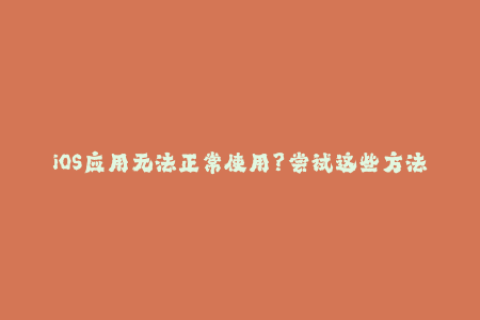 iOS应用无法正常使用？尝试这些方法修复苹果签名问题！