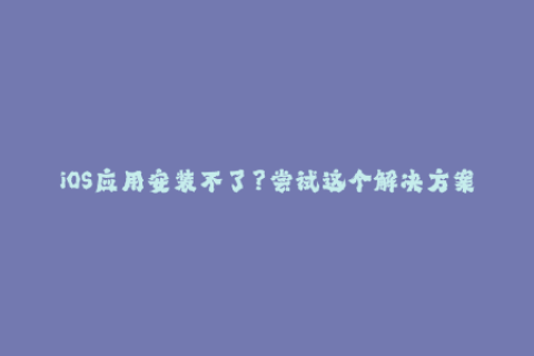 iOS应用安装不了？尝试这个解决方案——苹果签名