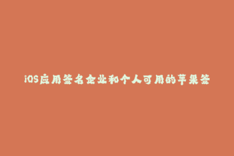 iOS应用签名企业和个人可用的苹果签名方法