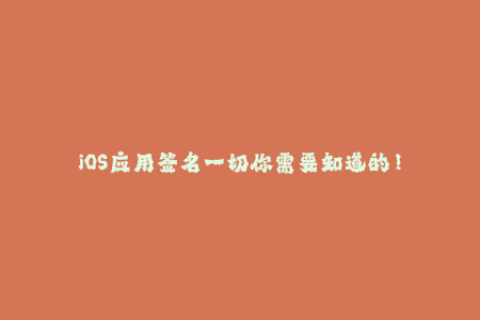 iOS应用签名一切你需要知道的！