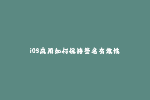 iOS应用如何保持签名有效性