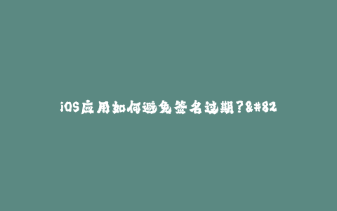 iOS应用如何避免签名过期？--新的签名技巧