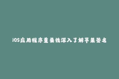 iOS应用程序重要性深入了解苹果签名过程