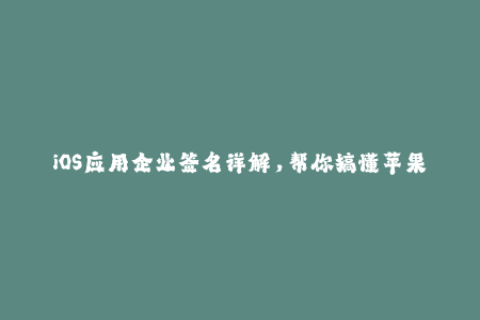 iOS应用企业签名详解，帮你搞懂苹果签名机制