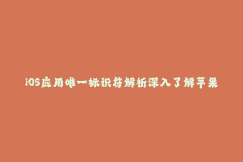 iOS应用唯一标识符解析深入了解苹果签名机制