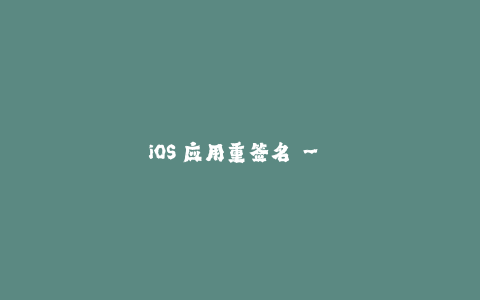 iOS 应用重签名 - 突破苹果签名限制