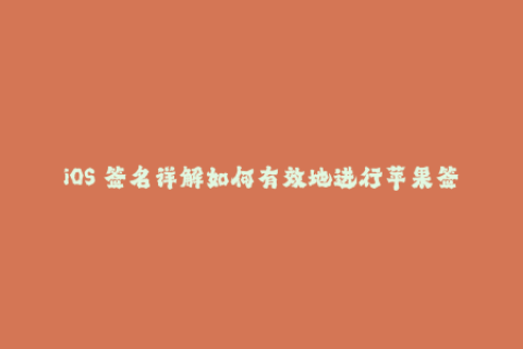 iOS 签名详解如何有效地进行苹果签名？