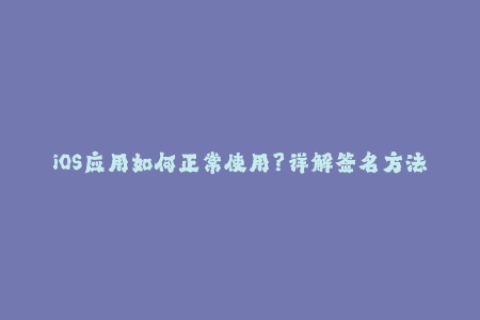 iOS应用如何正常使用？详解签名方法