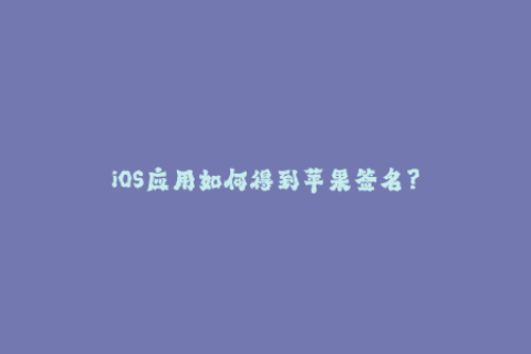 iOS应用如何得到苹果签名？