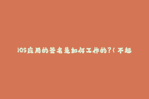 iOS应用的签名是如何工作的？（不超过50个字符）