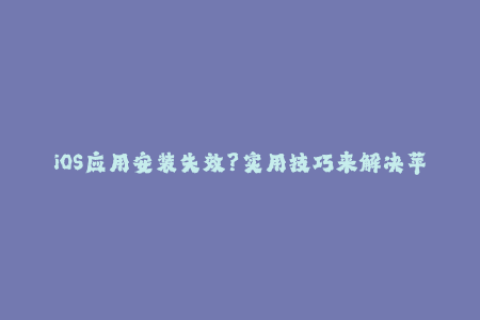 iOS应用安装失效？实用技巧来解决苹果签名问题