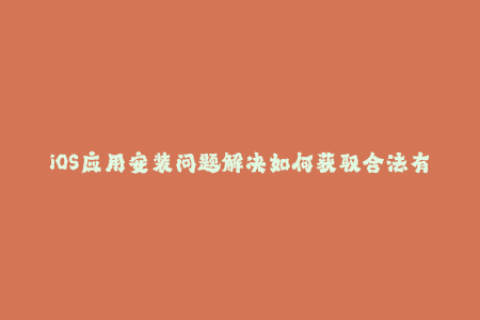 iOS应用安装问题解决如何获取合法有效的苹果签名？