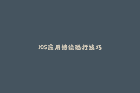 iOS应用持续运行技巧