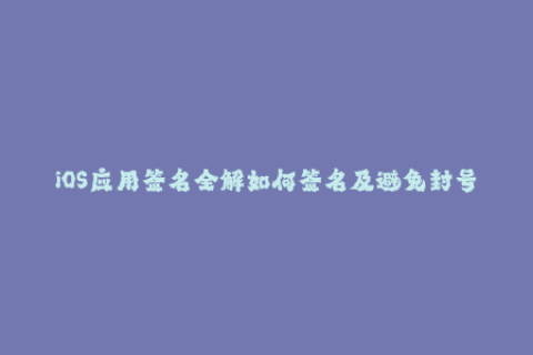 iOS应用签名全解如何签名及避免封号风险