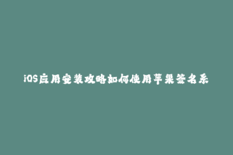 iOS应用安装攻略如何使用苹果签名系统安全地安装应用程序