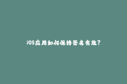 iOS应用如何保持签名有效？