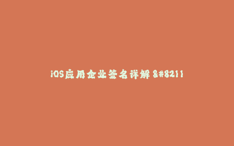 iOS应用企业签名详解 - 从入门到精通