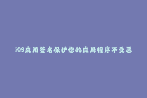 iOS应用签名保护您的应用程序不受恶意攻击。