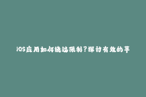 iOS应用如何绕过限制？探讨有效的苹果签名方法