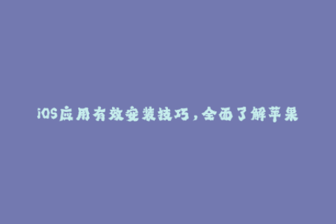 iOS应用有效安装技巧，全面了解苹果签名技术