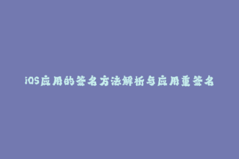 iOS应用的签名方法解析与应用重签名技术揭秘