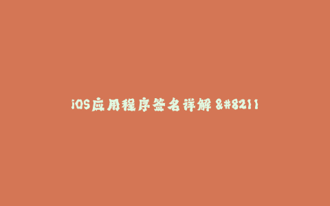 iOS应用程序签名详解 - 全面了解苹果签名机制