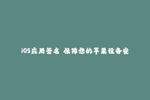 iOS应用签名——保障您的苹果设备安全使用