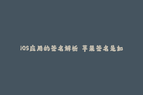 iOS应用的签名解析——苹果签名是如何实现的？