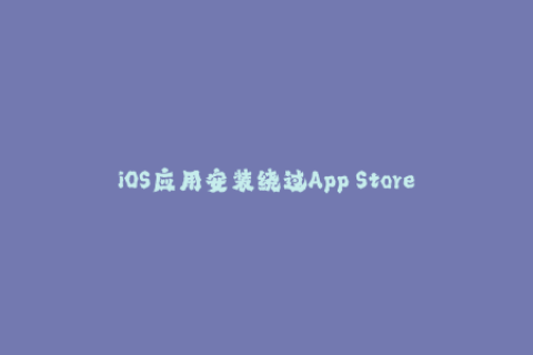 iOS应用安装绕过App Store苹果签名攻略