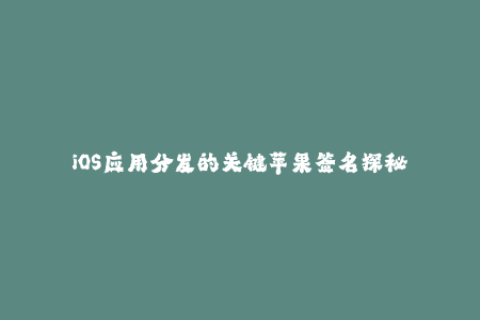 iOS应用分发的关键苹果签名探秘