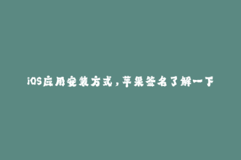 iOS应用安装方式，苹果签名了解一下