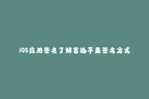 iOS应用签名了解首选苹果签名方式