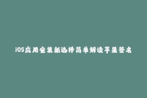 iOS应用安装新选择简单解读苹果签名