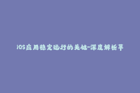 iOS应用稳定运行的关键-深度解析苹果签名机制