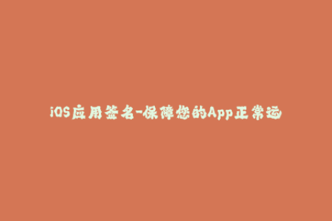 iOS应用签名-保障您的App正常运行!